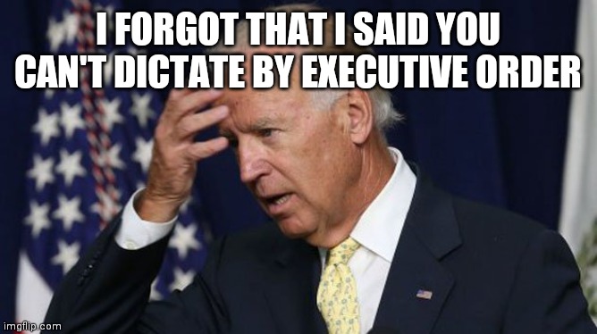 Joe Biden worries | I FORGOT THAT I SAID YOU CAN'T DICTATE BY EXECUTIVE ORDER | image tagged in joe biden worries | made w/ Imgflip meme maker