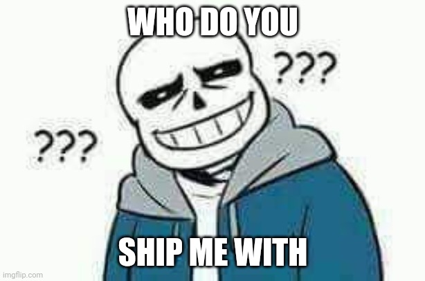 Confused Sans | WHO DO YOU; SHIP ME WITH | image tagged in confused sans | made w/ Imgflip meme maker