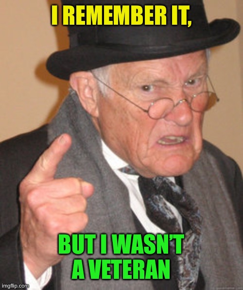 Back In My Day Meme | I REMEMBER IT, BUT I WASN’T A VETERAN | image tagged in memes,back in my day | made w/ Imgflip meme maker