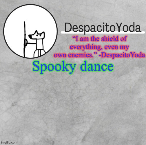 DespacitoYoda’s shield oc temp (Thank Suga :D) | Spooky dance | image tagged in despacitoyoda s shield oc temp thank suga d | made w/ Imgflip meme maker