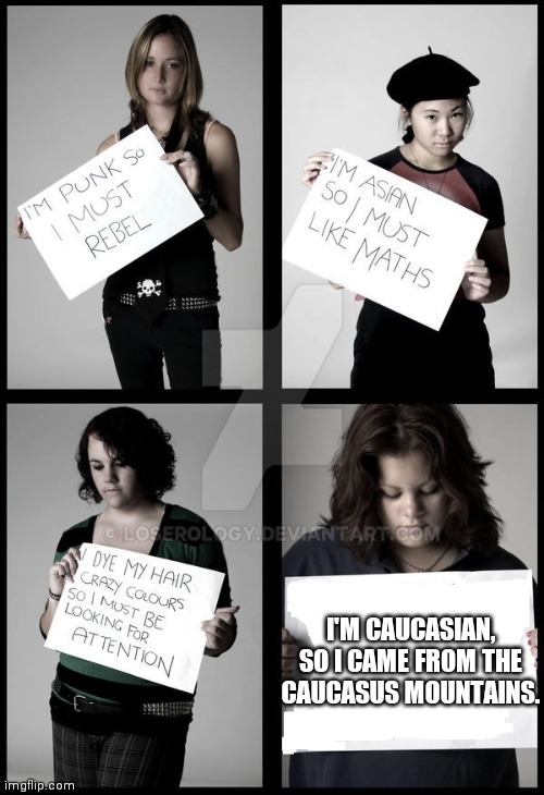 Stereotype Me | I'M CAUCASIAN, SO I CAME FROM THE CAUCASUS MOUNTAINS. | image tagged in stereotype me | made w/ Imgflip meme maker