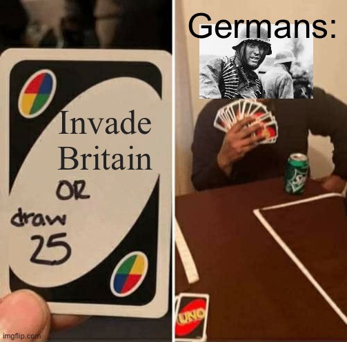Germany in a nutshell | Germans:; Invade Britain | image tagged in memes,uno draw 25 cards | made w/ Imgflip meme maker