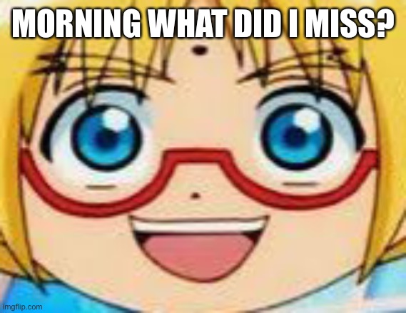 Marucho stares into your soul | MORNING WHAT DID I MISS? | image tagged in hentai | made w/ Imgflip meme maker