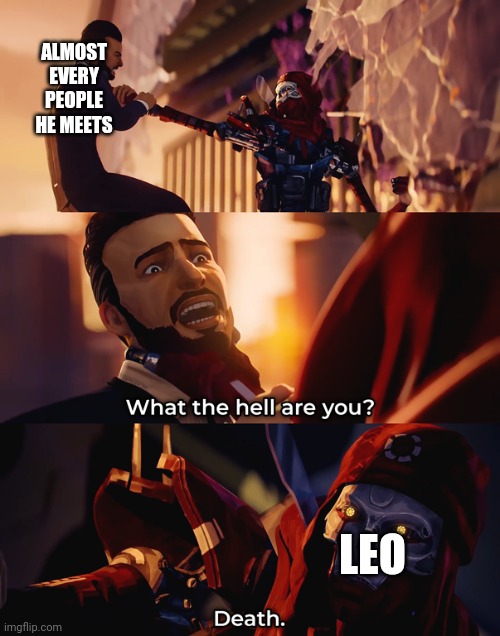 Who the hell are you? Death | ALMOST EVERY PEOPLE HE MEETS; LEO | image tagged in who the hell are you death | made w/ Imgflip meme maker