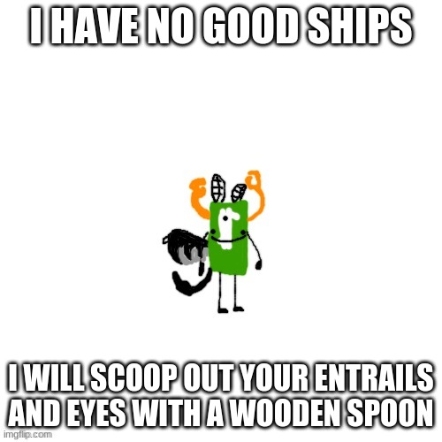 crls but bobux man | I HAVE NO GOOD SHIPS; I WILL SCOOP OUT YOUR ENTRAILS AND EYES WITH A WOODEN SPOON | image tagged in crls but bobux man | made w/ Imgflip meme maker