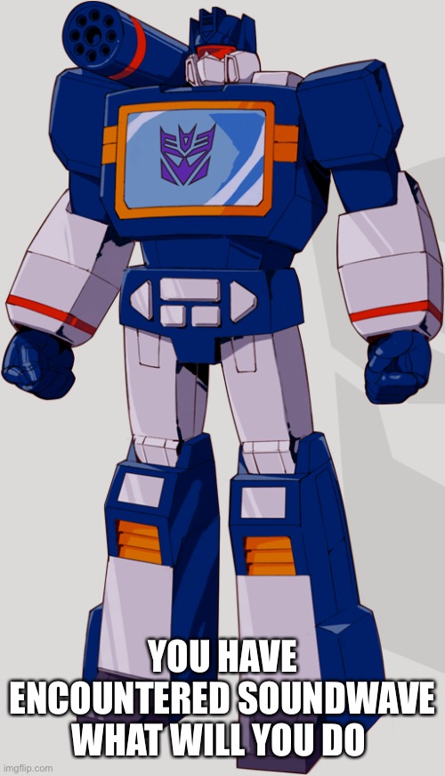 Soundwave Superior | YOU HAVE ENCOUNTERED SOUNDWAVE WHAT WILL YOU DO | image tagged in soundwave superior | made w/ Imgflip meme maker