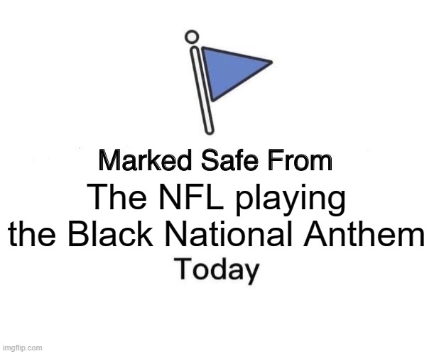 Marked Safe From | The NFL playing the Black National Anthem | image tagged in memes,marked safe from | made w/ Imgflip meme maker