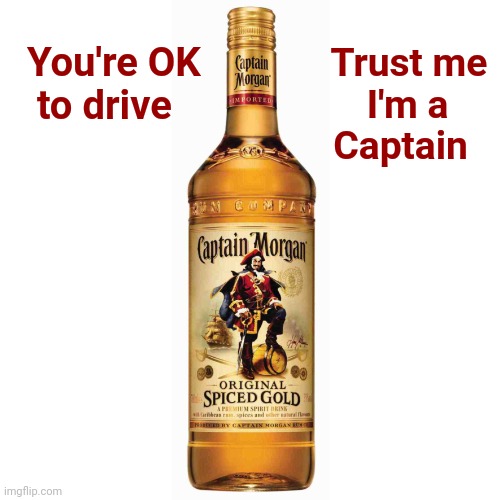 You're OK
   to drive Trust me 
I'm a     
Captain | image tagged in captain morgan | made w/ Imgflip meme maker