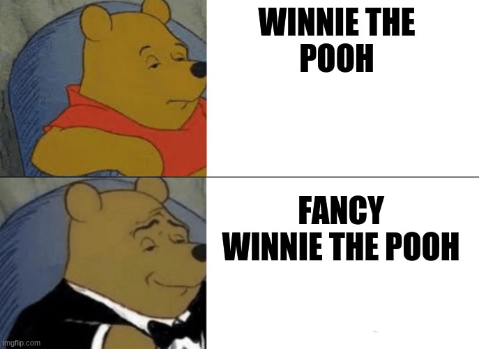 whinnie the pooh | WINNIE THE
POOH; FANCY WINNIE THE POOH | image tagged in whinnie the pooh | made w/ Imgflip meme maker