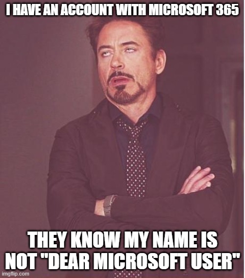 Face You Make Robert Downey Jr | I HAVE AN ACCOUNT WITH MICROSOFT 365; THEY KNOW MY NAME IS NOT "DEAR MICROSOFT USER" | image tagged in memes,face you make robert downey jr | made w/ Imgflip meme maker