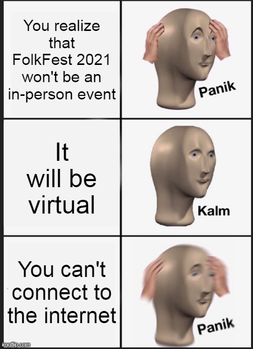 Panik Kalm Panik | You realize that FolkFest 2021 won't be an in-person event; It will be virtual; You can't connect to the internet | image tagged in memes,panik kalm panik | made w/ Imgflip meme maker