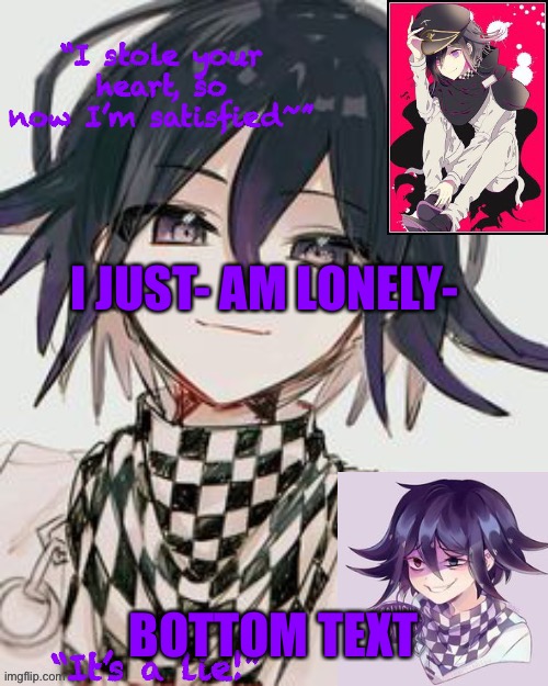 Kokichi furry template but more Kokichi | I JUST- AM LONELY-; BOTTOM TEXT | image tagged in kokichi furry template but more kokichi | made w/ Imgflip meme maker