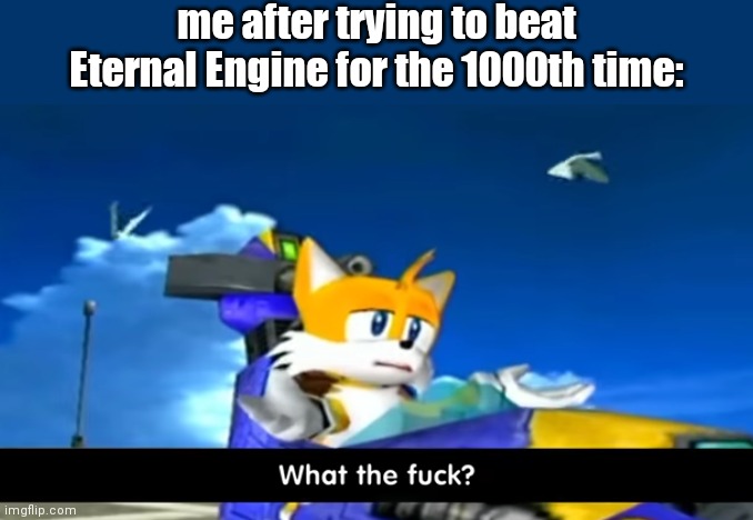 Tails' mech levels can go suck an egg, man! | me after trying to beat Eternal Engine for the 1000th time: | image tagged in tails wtf | made w/ Imgflip meme maker