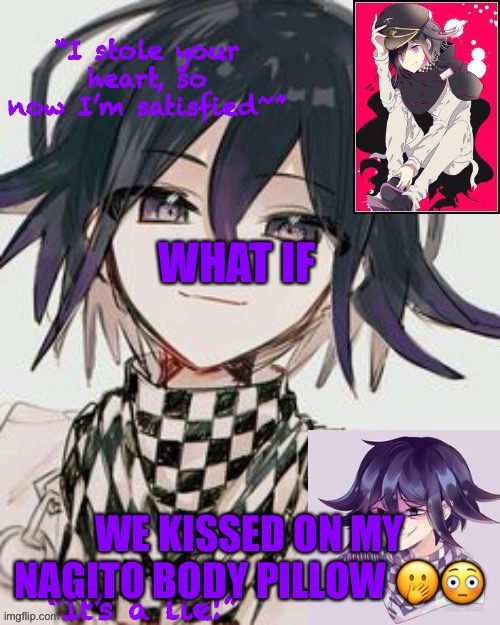 Kokichi furry template but more Kokichi | WHAT IF; WE KISSED ON MY NAGITO BODY PILLOW 🤭😳 | image tagged in kokichi furry template but more kokichi | made w/ Imgflip meme maker