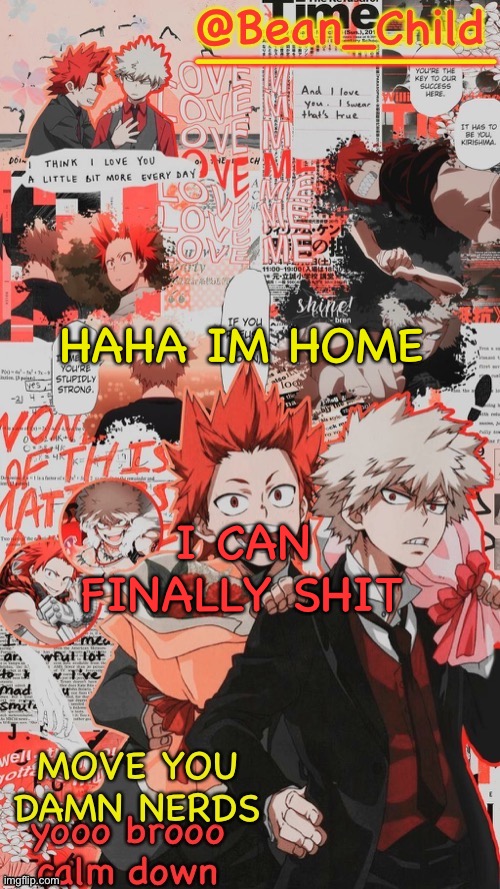 HAHA IM HOME; I CAN FINALLY SHIT | image tagged in bean childs pop rocks temp roky boom and boom boom tiddy boy | made w/ Imgflip meme maker