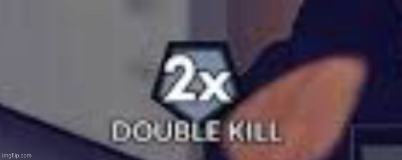 Double Kill | image tagged in double kill | made w/ Imgflip meme maker