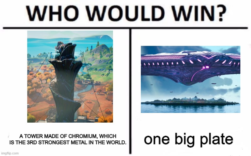 a | one big plate; A TOWER MADE OF CHROMIUM, WHICH IS THE 3RD STRONGEST METAL IN THE WORLD. | image tagged in memes,who would win,fortnite | made w/ Imgflip meme maker
