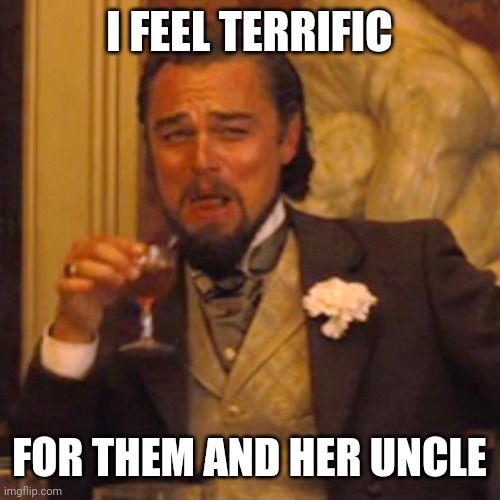 Laughing Leo Meme | I FEEL TERRIFIC FOR THEM AND HER UNCLE | image tagged in memes,laughing leo | made w/ Imgflip meme maker