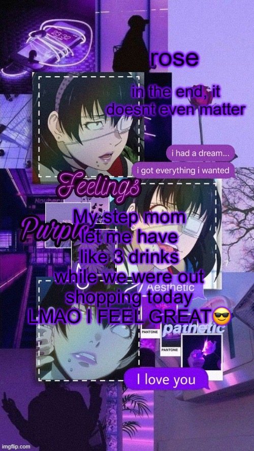 roses midari temp | My step mom let me have like 3 drinks while we were out shopping today LMAO I FEEL GREAT😎 | image tagged in roses midari temp | made w/ Imgflip meme maker