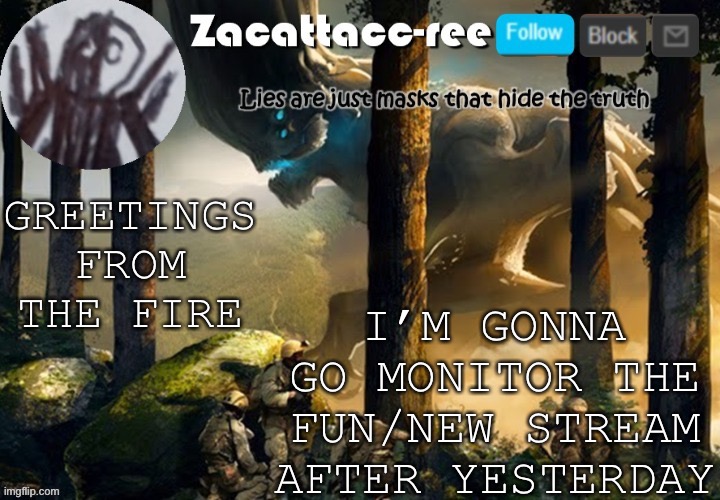 Ight | I’M GONNA GO MONITOR THE FUN/NEW STREAM AFTER YESTERDAY; GREETINGS FROM THE FIRE | image tagged in zacattacc-ree announcement | made w/ Imgflip meme maker