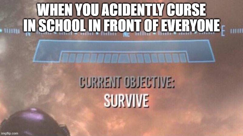 Current Objective: Survive | WHEN YOU ACIDENTLY CURSE IN SCHOOL IN FRONT OF EVERYONE | image tagged in current objective survive | made w/ Imgflip meme maker