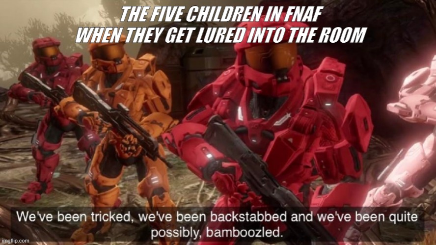 fnaf meme 2.0 | THE FIVE CHILDREN IN FNAF WHEN THEY GET LURED INTO THE ROOM | image tagged in we have ben bamboozled halo | made w/ Imgflip meme maker