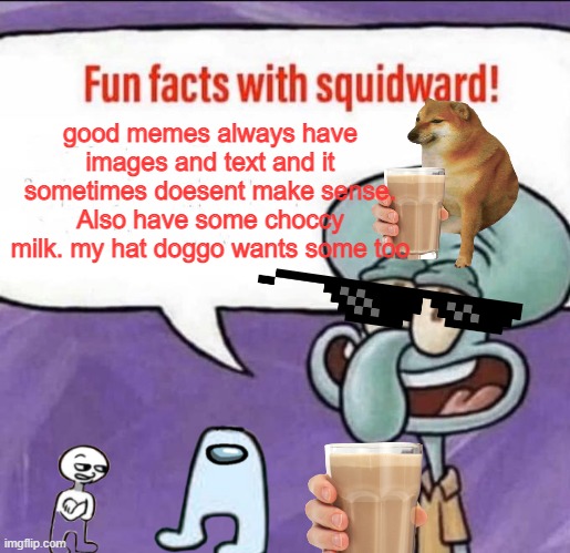 Not wrong | good memes always have images and text and it sometimes doesent make sense. Also have some choccy milk. my hat doggo wants some too | image tagged in fun facts with squidward | made w/ Imgflip meme maker