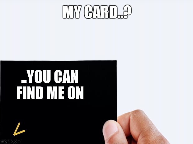 My card... | MY CARD..? ..YOU CAN FIND ME ON | image tagged in imgflip,memes,business,card | made w/ Imgflip meme maker