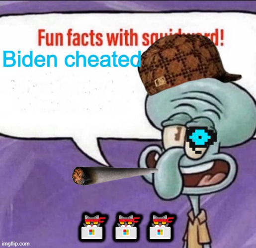 Fun Facts with Squidward | Biden cheated; 🐱‍💻🐱‍💻🐱‍💻 | image tagged in fun facts with squidward | made w/ Imgflip meme maker