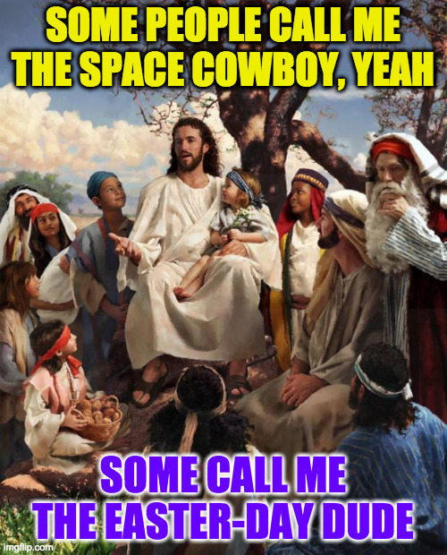 Story Time Jesus | SOME PEOPLE CALL ME THE SPACE COWBOY, YEAH SOME CALL ME THE EASTER-DAY DUDE | image tagged in story time jesus | made w/ Imgflip meme maker