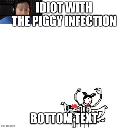 morkipler | IDIOT WITH THE PIGGY INFECTION; BOTTOM TEXT | image tagged in carlos causes the bite of '87 mp4 | made w/ Imgflip meme maker