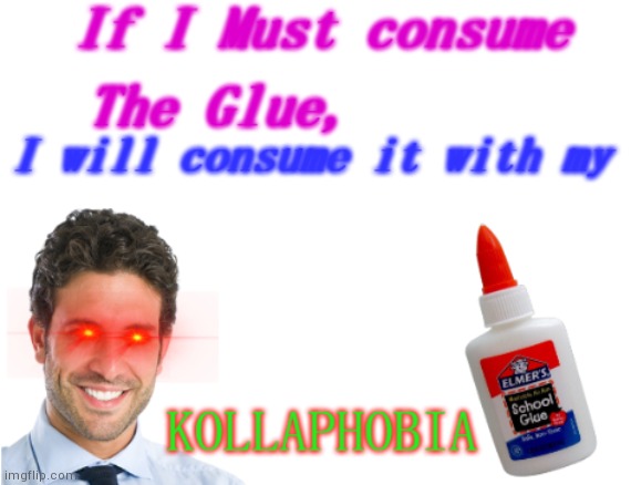 If I Must consume The Glue,i will consume it with my Kollaphobia | image tagged in if i must consume the glue i will consume it with my kollaphobia | made w/ Imgflip meme maker