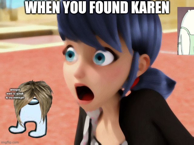 A lot of cringe upcoming | WHEN YOU FOUND KAREN; amogus want to speak to my manager | image tagged in miraculous marinette scared,marinette,karen,amogus,lol | made w/ Imgflip meme maker