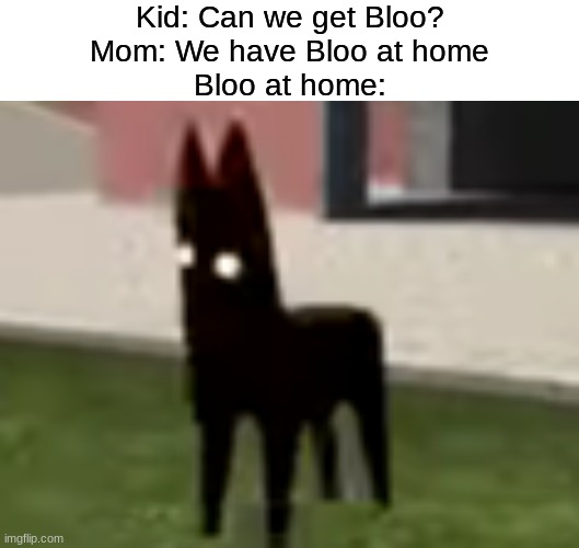 Am I the only one who sees this? | Kid: Can we get Bloo?
Mom: We have Bloo at home
Bloo at home: | made w/ Imgflip meme maker