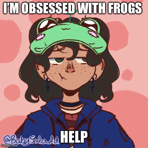 Frœé | I’M OBSESSED WITH FROGS; HELP | image tagged in fr | made w/ Imgflip meme maker