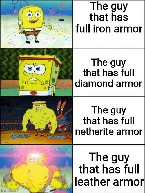 It's easier to get full iron than leather honestly | The guy that has full iron armor; The guy that has full diamond armor; The guy that has full netherite armor; The guy that has full leather armor | image tagged in increasingly buff spongebob,minecraft,armor,so true memes,lol | made w/ Imgflip meme maker