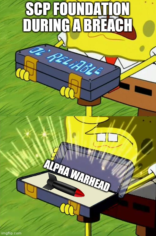 Warhead | SCP FOUNDATION DURING A BREACH; ALPHA WARHEAD | image tagged in ol' reliable,scp meme,nuke,scp,bomb | made w/ Imgflip meme maker