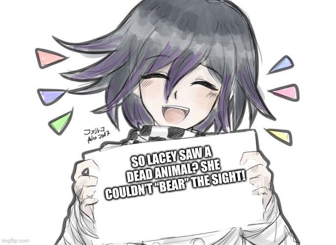 Kokichi holding blank sign | SO LACEY SAW A DEAD ANIMAL? SHE COULDN’T “BEAR” THE SIGHT! | image tagged in kokichi holding blank sign | made w/ Imgflip meme maker
