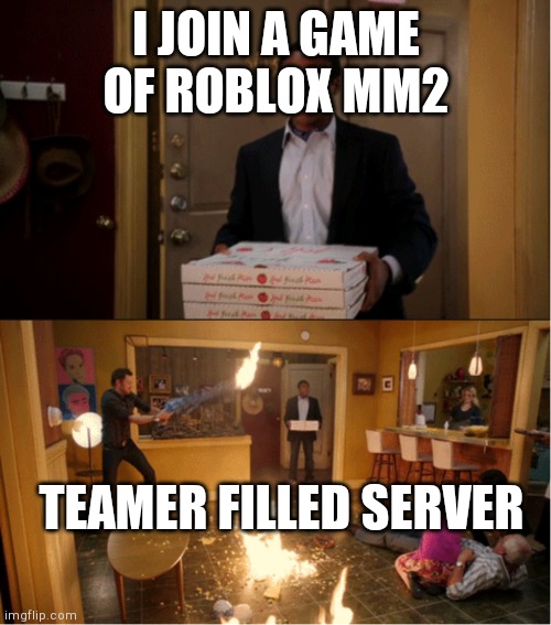 Community Fire Pizza Meme | I JOIN A GAME OF ROBLOX MM2; TEAMER FILLED SERVER | image tagged in community fire pizza meme | made w/ Imgflip meme maker