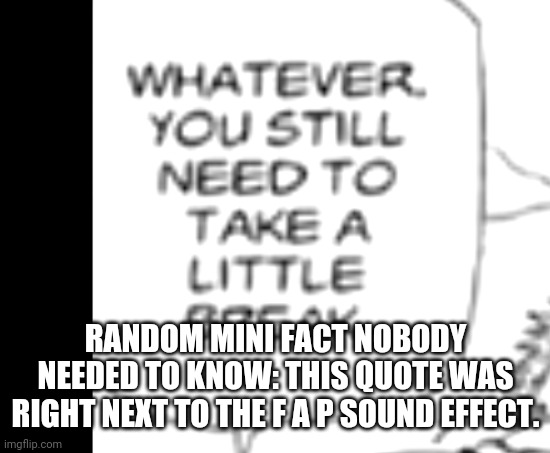 ahah- | RANDOM MINI FACT NOBODY NEEDED TO KNOW: THIS QUOTE WAS RIGHT NEXT TO THE F A P SOUND EFFECT. | made w/ Imgflip meme maker