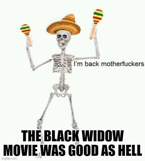 the ending was kinda weak tho but it was still good | THE BLACK WIDOW MOVIE WAS GOOD AS HELL | image tagged in i'm back mfs | made w/ Imgflip meme maker