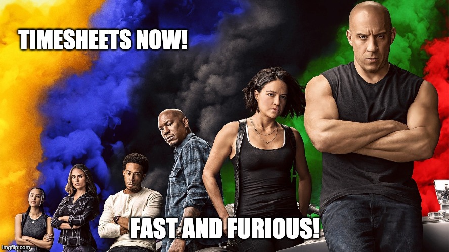 fast and furious timesheet reminder | TIMESHEETS NOW! FAST AND FURIOUS! | image tagged in fast and furious timesheet reminder,timesheet reminder,memes,fast and furious,funny | made w/ Imgflip meme maker