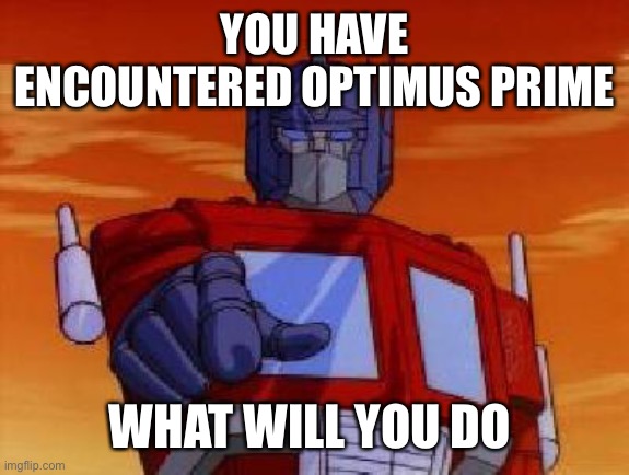 optimus prime | YOU HAVE ENCOUNTERED OPTIMUS PRIME; WHAT WILL YOU DO | image tagged in optimus prime | made w/ Imgflip meme maker