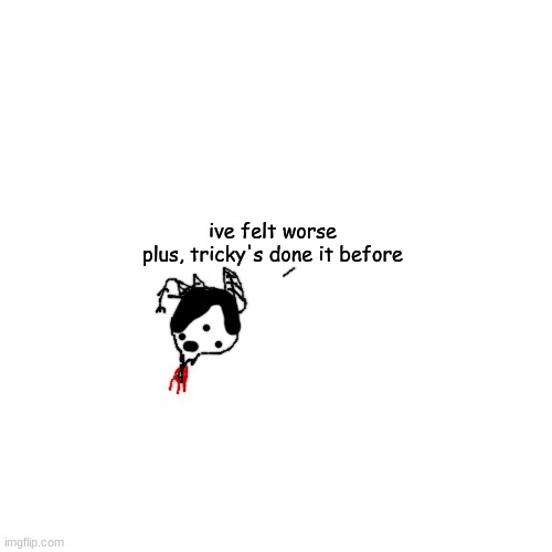 Blank Transparent Square Meme | ive felt worse
plus, tricky's done it before | image tagged in memes,blank transparent square | made w/ Imgflip meme maker