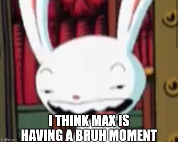 : | I THINK MAX IS HAVING A BRUH MOMENT | made w/ Imgflip meme maker