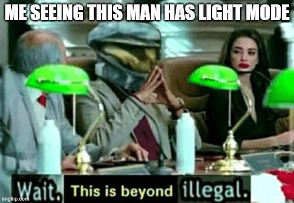 Wait, this is beyond illegal | ME SEEING THIS MAN HAS LIGHT MODE | image tagged in wait this is beyond illegal | made w/ Imgflip meme maker