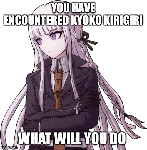 YOU HAVE ENCOUNTERED KYOKO KIRIGIRI; WHAT WILL YOU DO | made w/ Imgflip meme maker