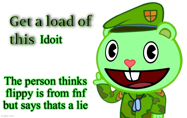 Get A Load Of This (HTF) | Idoit; The person thinks flippy is from fnf but says thats a lie | image tagged in get a load of this htf | made w/ Imgflip meme maker