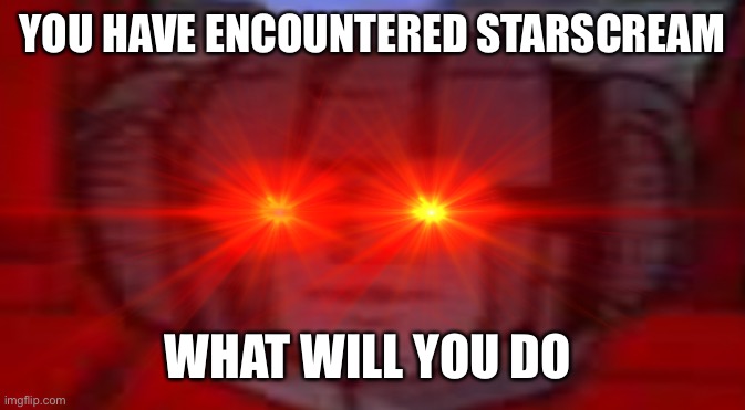 Starscream Does Not Approve | YOU HAVE ENCOUNTERED STARSCREAM; WHAT WILL YOU DO | image tagged in starscream does not approve | made w/ Imgflip meme maker