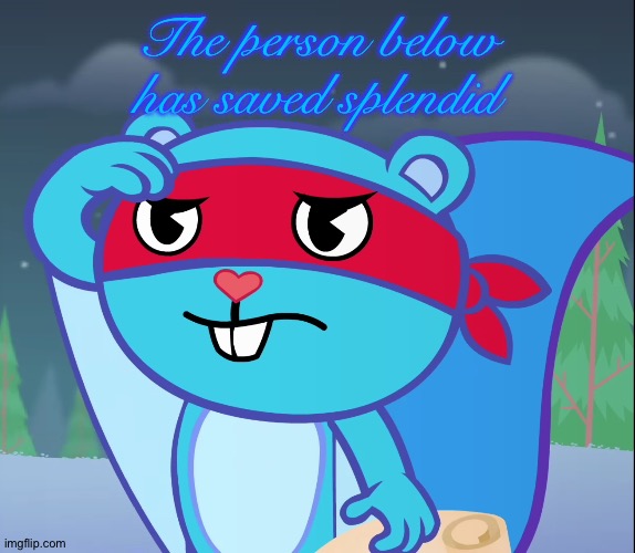 Salute Splendid (HTF) | The person below has saved splendid | image tagged in salute splendid htf | made w/ Imgflip meme maker